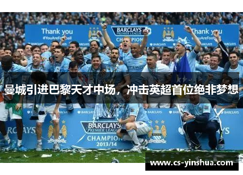 曼城引进巴黎天才中场，冲击英超首位绝非梦想