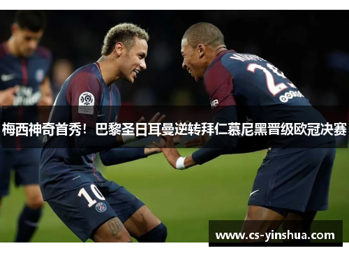 梅西神奇首秀！巴黎圣日耳曼逆转拜仁慕尼黑晋级欧冠决赛